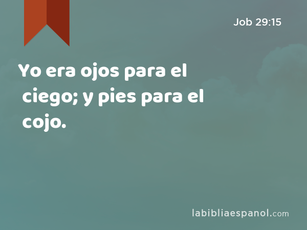 Yo era ojos para el ciego; y pies para el cojo. - Job 29:15