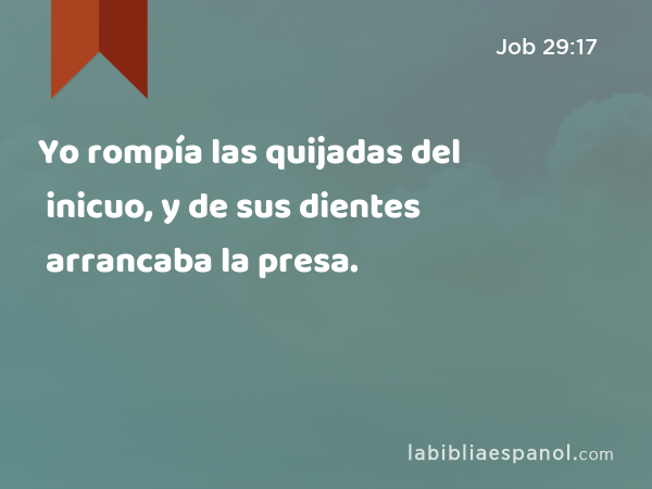 Yo rompía las quijadas del inicuo, y de sus dientes arrancaba la presa. - Job 29:17