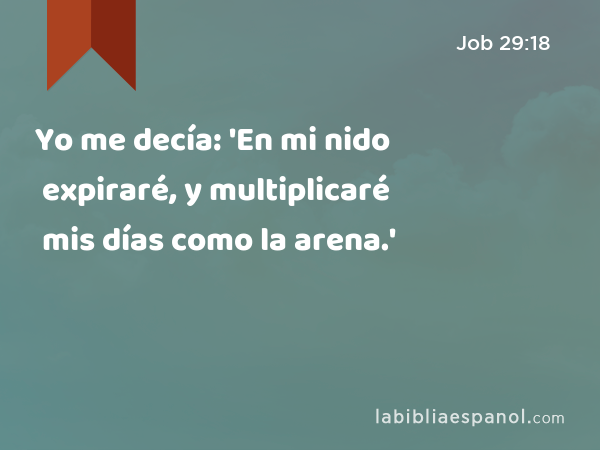 Yo me decía: 'En mi nido expiraré, y multiplicaré mis días como la arena.' - Job 29:18