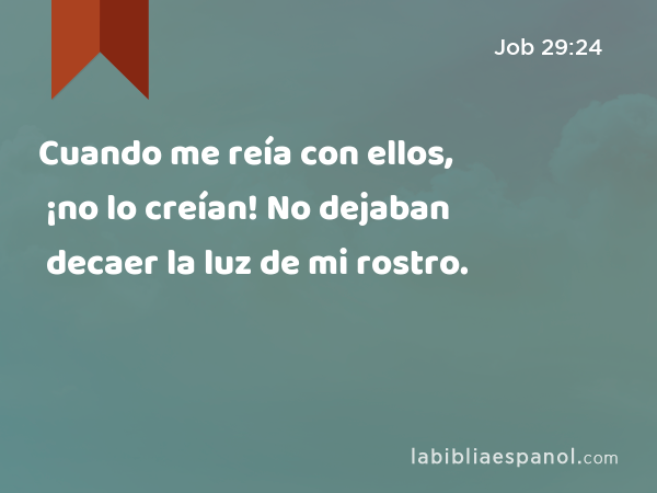 Cuando me reía con ellos, ¡no lo creían! No dejaban decaer la luz de mi rostro. - Job 29:24