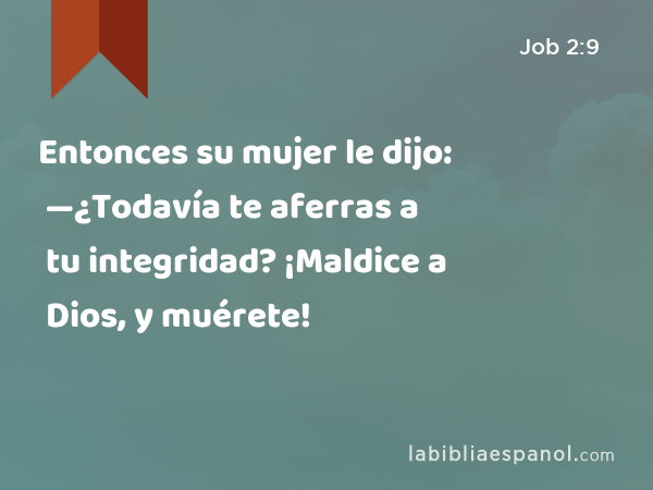 Entonces su mujer le dijo: —¿Todavía te aferras a tu integridad? ¡Maldice a Dios, y muérete! - Job 2:9