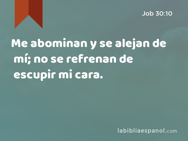 Me abominan y se alejan de mí; no se refrenan de escupir mi cara. - Job 30:10