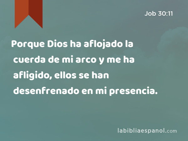 Porque Dios ha aflojado la cuerda de mi arco y me ha afligido, ellos se han desenfrenado en mi presencia. - Job 30:11