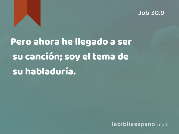 Pero ahora he llegado a ser su canción; soy el tema de su habladuría. - Job 30:9