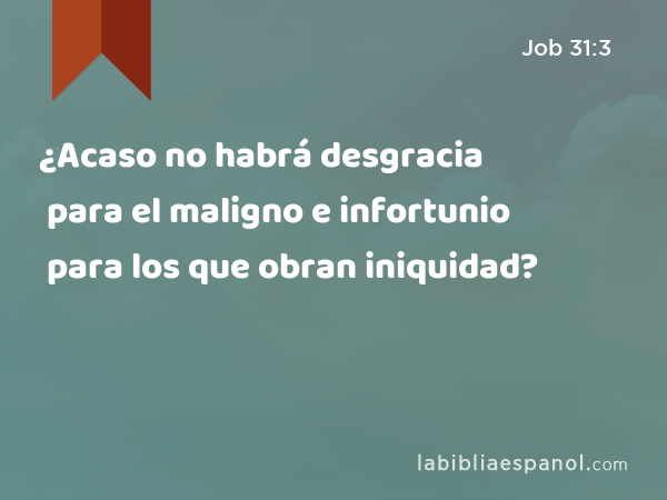 ¿Acaso no habrá desgracia para el maligno e infortunio para los que obran iniquidad? - Job 31:3