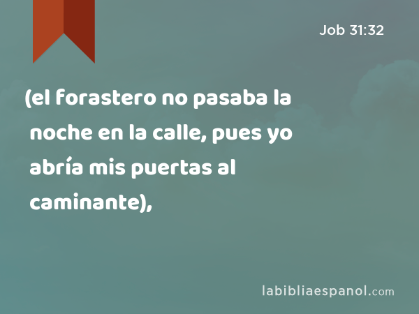 (el forastero no pasaba la noche en la calle, pues yo abría mis puertas al caminante), - Job 31:32