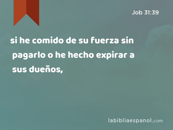 si he comido de su fuerza sin pagarlo o he hecho expirar a sus dueños, - Job 31:39