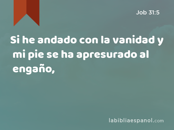 Si he andado con la vanidad y mi pie se ha apresurado al engaño, - Job 31:5