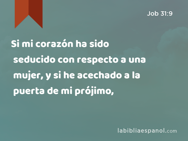 Si mi corazón ha sido seducido con respecto a una mujer, y si he acechado a la puerta de mi prójimo, - Job 31:9