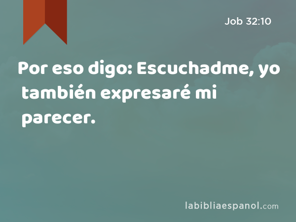 Por eso digo: Escuchadme, yo también expresaré mi parecer. - Job 32:10