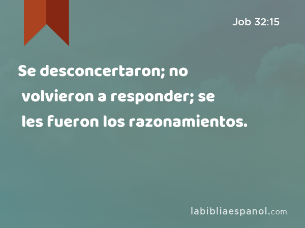 Se desconcertaron; no volvieron a responder; se les fueron los razonamientos. - Job 32:15