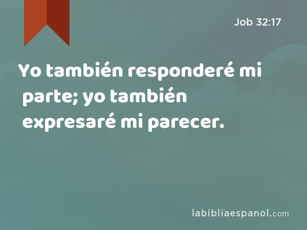 Yo también responderé mi parte; yo también expresaré mi parecer. - Job 32:17