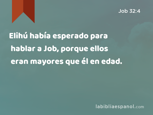 Elihú había esperado para hablar a Job, porque ellos eran mayores que él en edad. - Job 32:4