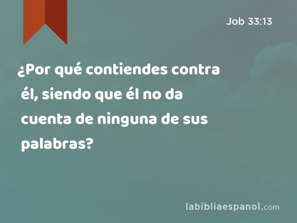 ¿Por qué contiendes contra él, siendo que él no da cuenta de ninguna de sus palabras? - Job 33:13