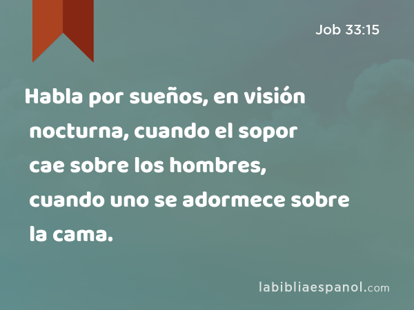 Habla por sueños, en visión nocturna, cuando el sopor cae sobre los hombres, cuando uno se adormece sobre la cama. - Job 33:15