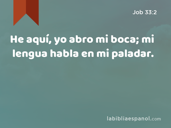 He aquí, yo abro mi boca; mi lengua habla en mi paladar. - Job 33:2