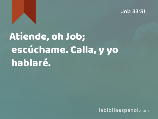 Atiende, oh Job; escúchame. Calla, y yo hablaré. - Job 33:31