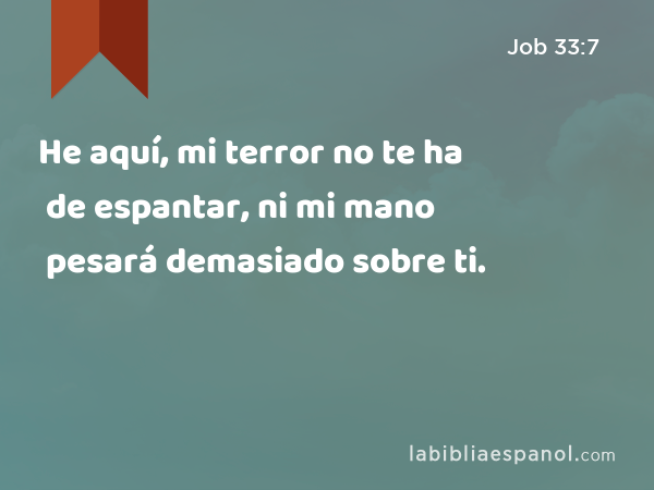 He aquí, mi terror no te ha de espantar, ni mi mano pesará demasiado sobre ti. - Job 33:7