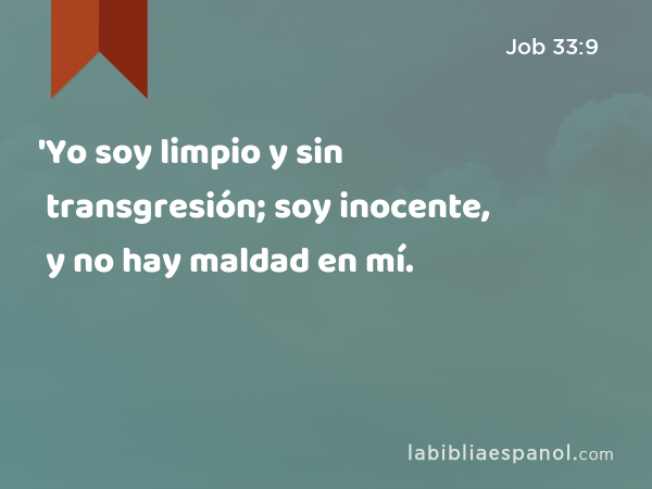 'Yo soy limpio y sin transgresión; soy inocente, y no hay maldad en mí. - Job 33:9