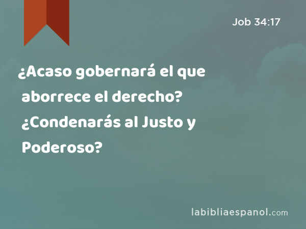 ¿Acaso gobernará el que aborrece el derecho? ¿Condenarás al Justo y Poderoso? - Job 34:17