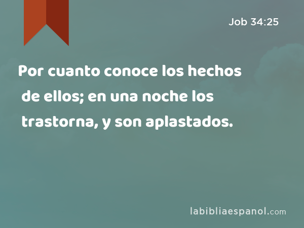 Por cuanto conoce los hechos de ellos; en una noche los trastorna, y son aplastados. - Job 34:25