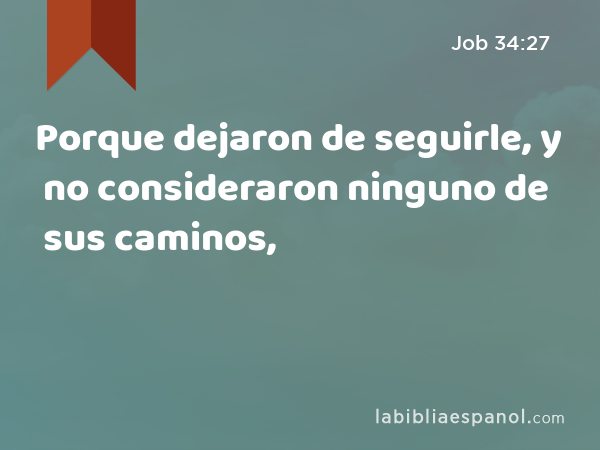 Porque dejaron de seguirle, y no consideraron ninguno de sus caminos, - Job 34:27