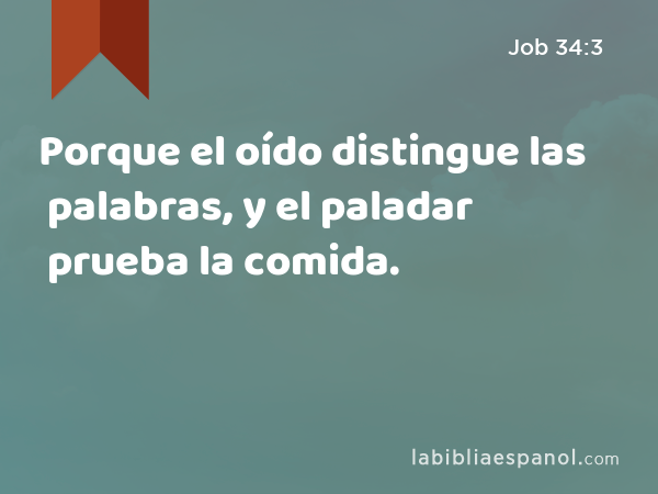 Porque el oído distingue las palabras, y el paladar prueba la comida. - Job 34:3