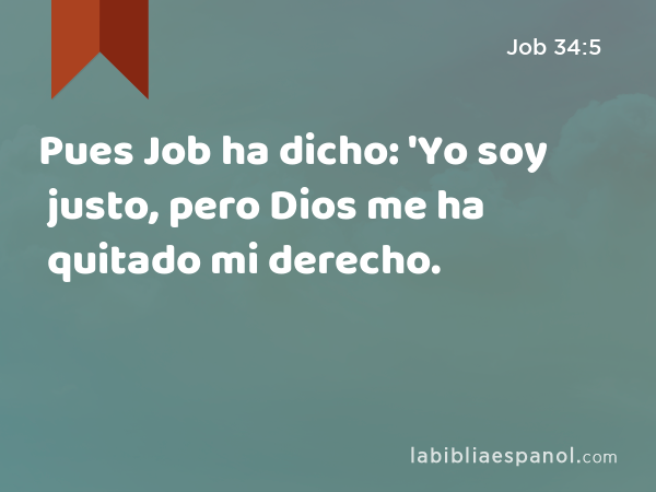 Pues Job ha dicho: 'Yo soy justo, pero Dios me ha quitado mi derecho. - Job 34:5