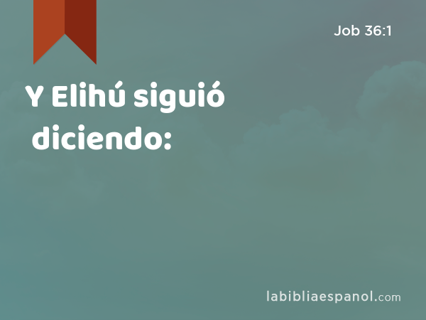 Y Elihú siguió diciendo: - Job 36:1