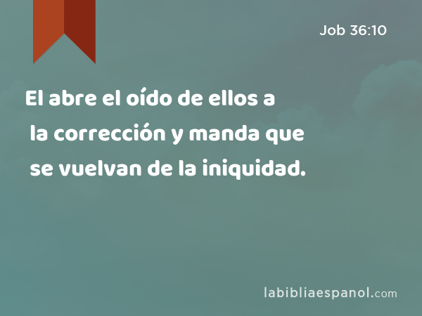 El abre el oído de ellos a la corrección y manda que se vuelvan de la iniquidad. - Job 36:10