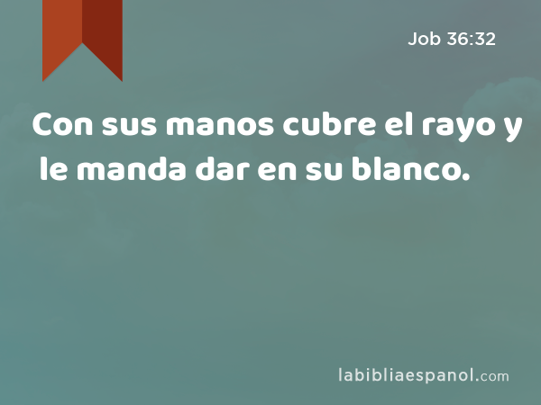 Con sus manos cubre el rayo y le manda dar en su blanco. - Job 36:32