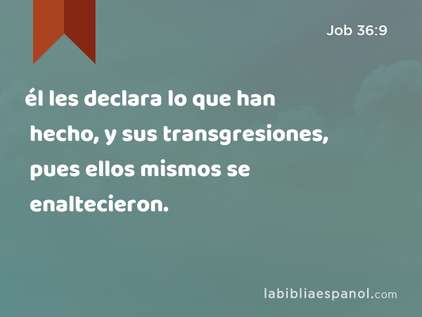 él les declara lo que han hecho, y sus transgresiones, pues ellos mismos se enaltecieron. - Job 36:9