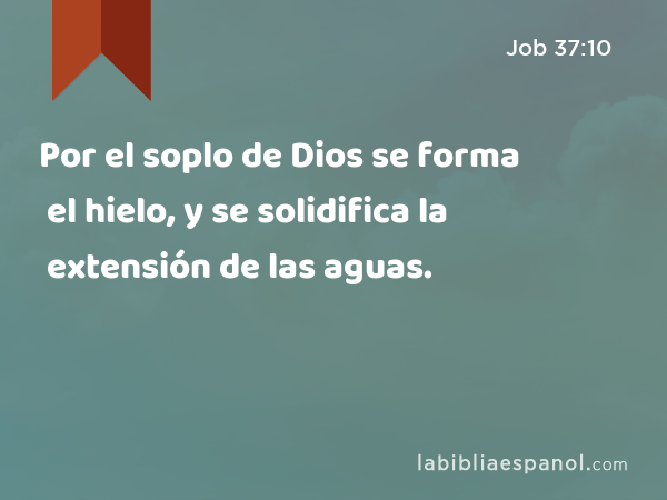 Por el soplo de Dios se forma el hielo, y se solidifica la extensión de las aguas. - Job 37:10