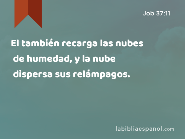 El también recarga las nubes de humedad, y la nube dispersa sus relámpagos. - Job 37:11