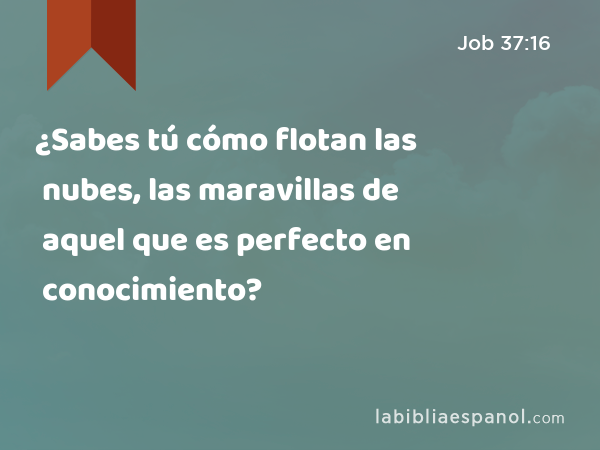 ¿Sabes tú cómo flotan las nubes, las maravillas de aquel que es perfecto en conocimiento? - Job 37:16