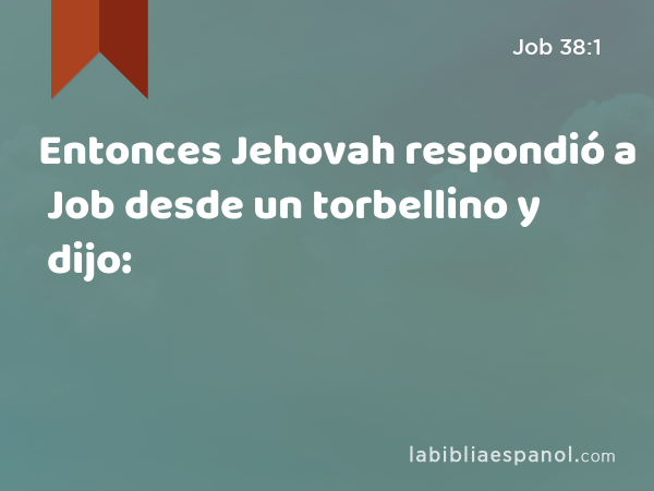 Entonces Jehovah respondió a Job desde un torbellino y dijo: - Job 38:1