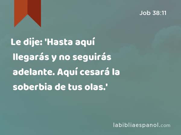 Le dije: 'Hasta aquí llegarás y no seguirás adelante. Aquí cesará la soberbia de tus olas.' - Job 38:11