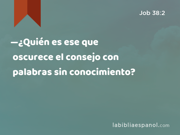 —¿Quién es ese que oscurece el consejo con palabras sin conocimiento? - Job 38:2