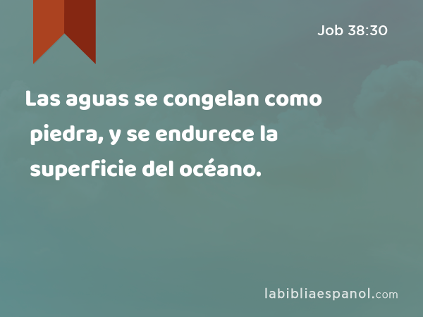 Las aguas se congelan como piedra, y se endurece la superficie del océano. - Job 38:30