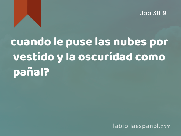 cuando le puse las nubes por vestido y la oscuridad como pañal? - Job 38:9