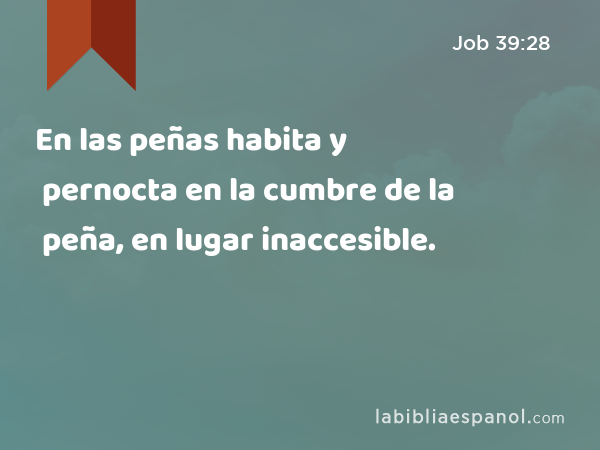 En las peñas habita y pernocta en la cumbre de la peña, en lugar inaccesible. - Job 39:28