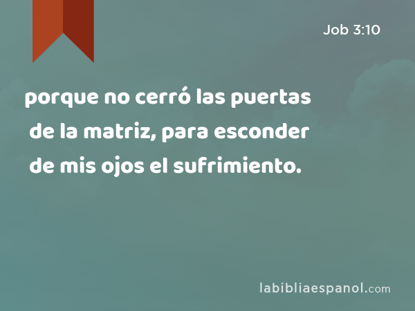 porque no cerró las puertas de la matriz, para esconder de mis ojos el sufrimiento. - Job 3:10