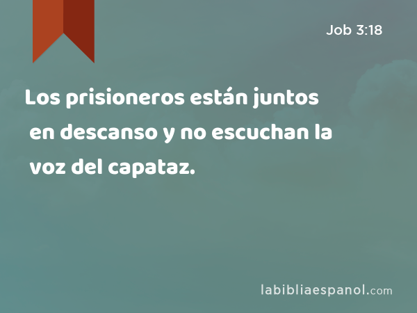 Los prisioneros están juntos en descanso y no escuchan la voz del capataz. - Job 3:18