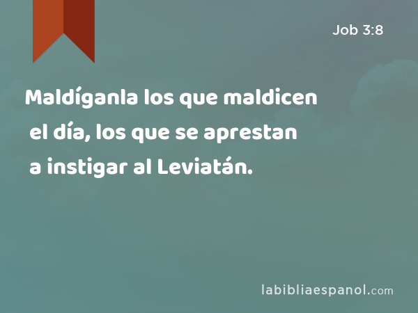 Maldíganla los que maldicen el día, los que se aprestan a instigar al Leviatán. - Job 3:8