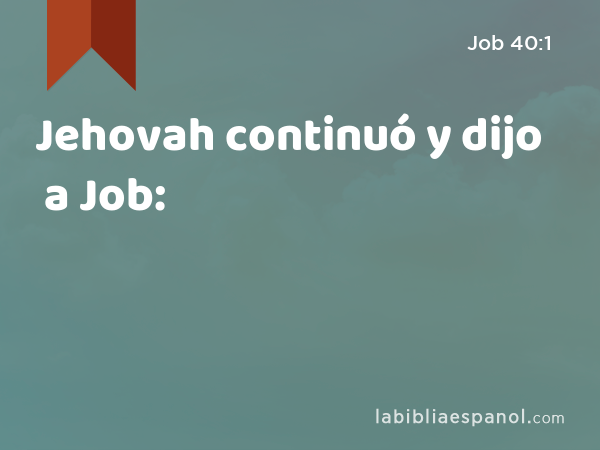 Jehovah continuó y dijo a Job: - Job 40:1