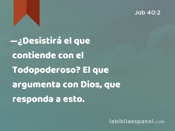 —¿Desistirá el que contiende con el Todopoderoso? El que argumenta con Dios, que responda a esto. - Job 40:2