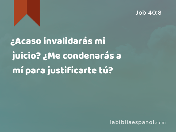 ¿Acaso invalidarás mi juicio? ¿Me condenarás a mí para justificarte tú? - Job 40:8