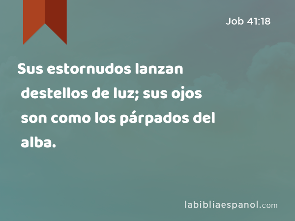 Sus estornudos lanzan destellos de luz; sus ojos son como los párpados del alba. - Job 41:18