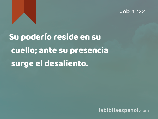 Su poderío reside en su cuello; ante su presencia surge el desaliento. - Job 41:22