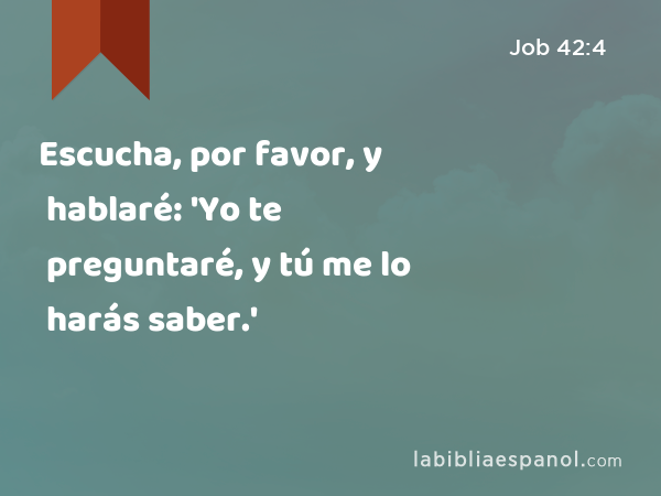 Escucha, por favor, y hablaré: 'Yo te preguntaré, y tú me lo harás saber.' - Job 42:4